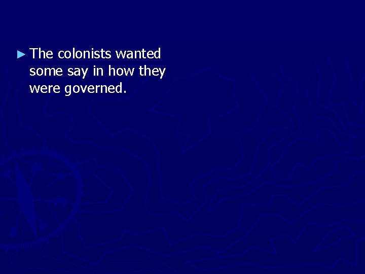 ► The colonists wanted some say in how they were governed. 