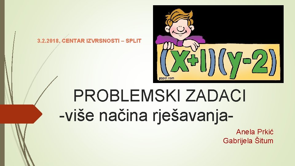 3. 2. 2018. CENTAR IZVRSNOSTI – SPLIT PROBLEMSKI ZADACI -više načina rješavanja Anela Prkić