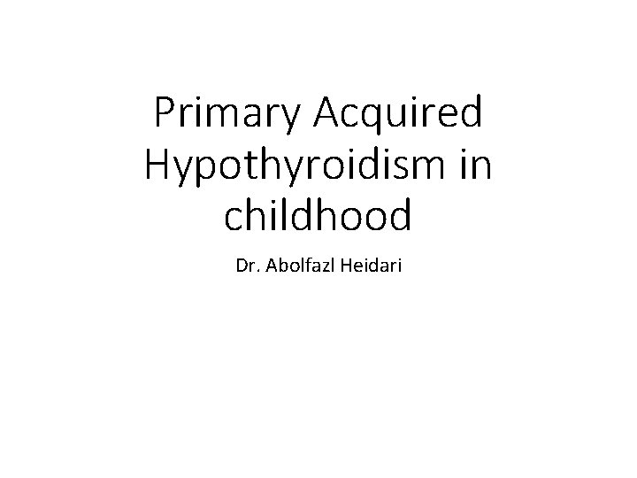 Primary Acquired Hypothyroidism in childhood Dr. Abolfazl Heidari 