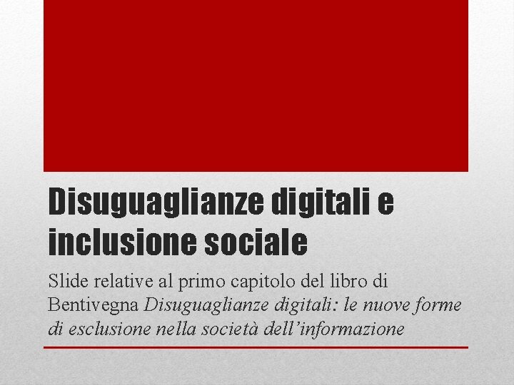 Disuguaglianze digitali e inclusione sociale Slide relative al primo capitolo del libro di Bentivegna