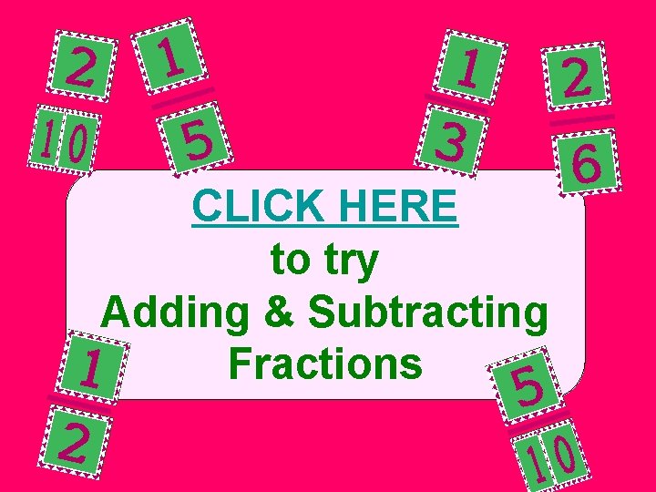 CLICK HERE to try Adding & Subtracting Fractions 