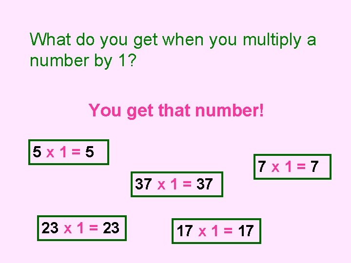 What do you get when you multiply a number by 1? You get that