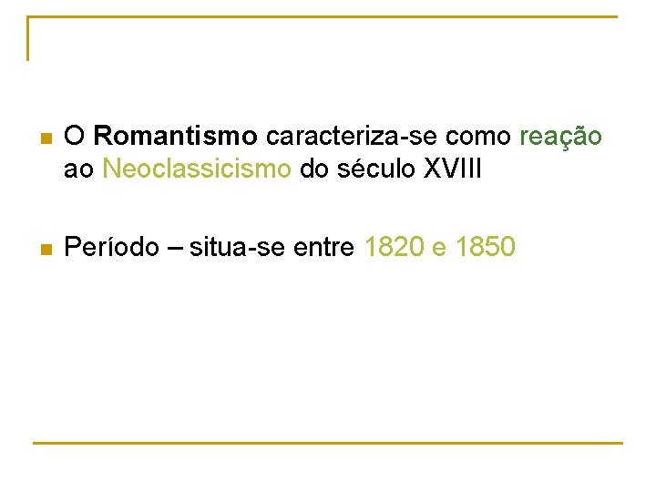 n O Romantismo caracteriza-se como reação ao Neoclassicismo do século XVIII n Período –