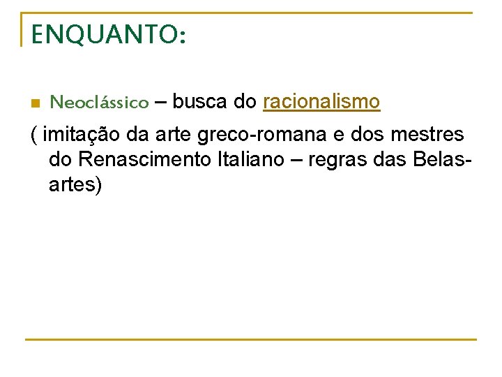 ENQUANTO: n Neoclássico – busca do racionalismo ( imitação da arte greco-romana e dos