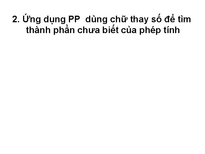 2. Ứng dụng PP dùng chữ thay số để tìm thành phần chưa biết