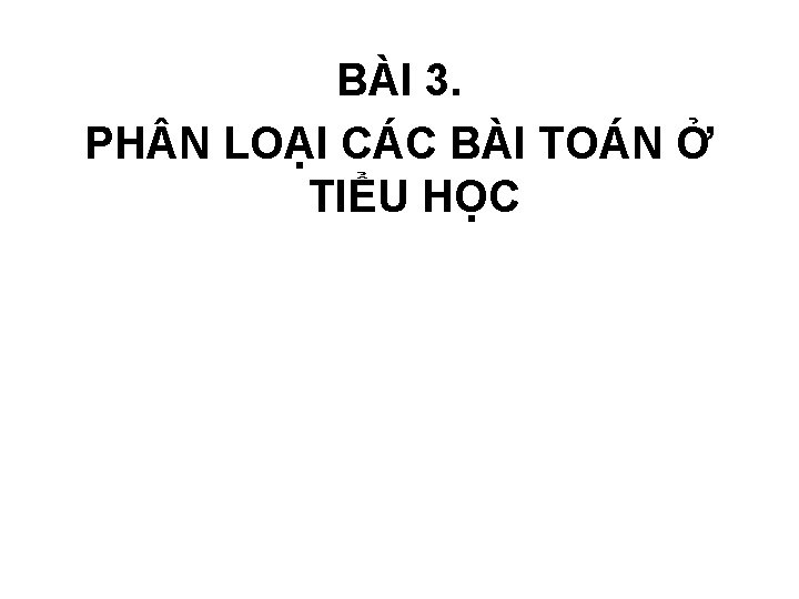 BÀI 3. PH N LOẠI CÁC BÀI TOÁN Ở TIỂU HỌC 