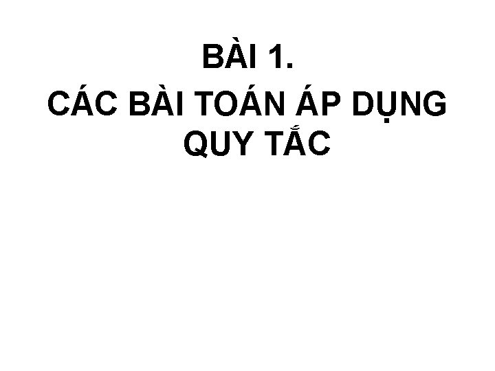 BÀI 1. CÁC BÀI TOÁN ÁP DỤNG QUY TẮC 