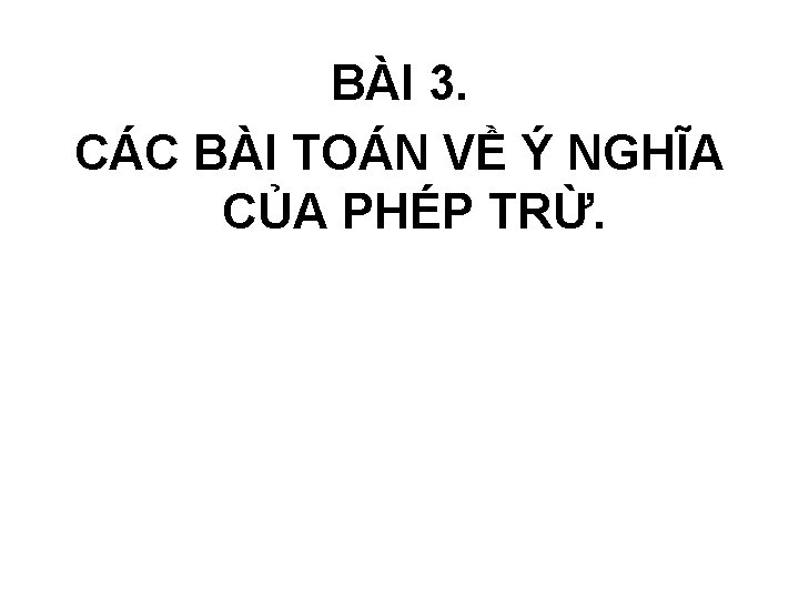 BÀI 3. CÁC BÀI TOÁN VỀ Ý NGHĨA CỦA PHÉP TRỪ. 