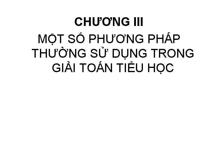 CHƯƠNG III MỘT SỐ PHƯƠNG PHÁP THƯỜNG SỬ DỤNG TRONG GIẢI TOÁN TIỂU HỌC