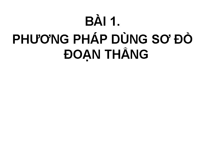 BÀI 1. PHƯƠNG PHÁP DÙNG SƠ ĐỒ ĐOẠN THẲNG 