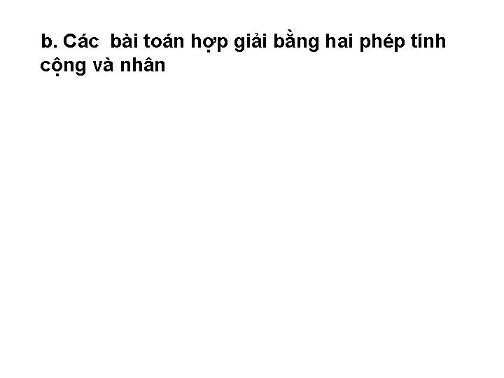 b. Các bài toán hợp giải bằng hai phép tính cộng và nhân b. Các bài toán hợp giải bằng hai phép tính cộng và nhân