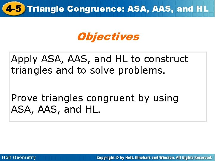 4 -5 Triangle Congruence: ASA, AAS, and HL Objectives Apply ASA, AAS, and HL