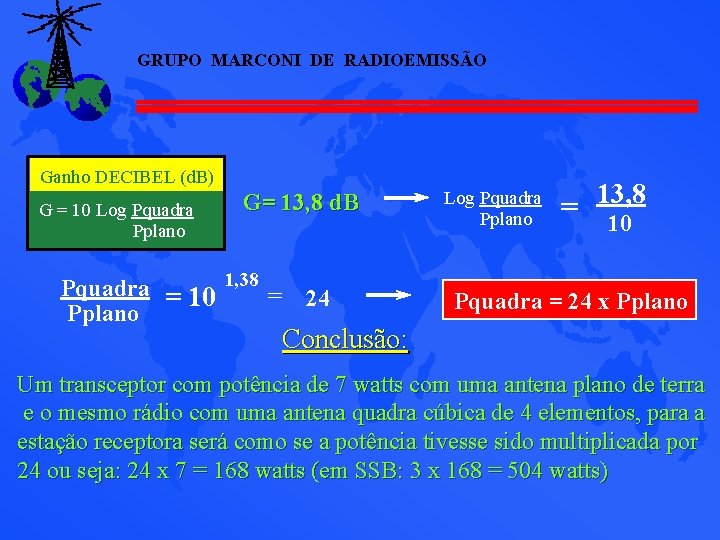 GRUPO MARCONI DE RADIOEMISSÃO Ganho DECIBEL (d. B) G = 10 Log Pquadra Pplano GRUPO MARCONI DE RADIOEMISSÃO Ganho DECIBEL (d. B) G = 10 Log Pquadra Pplano
