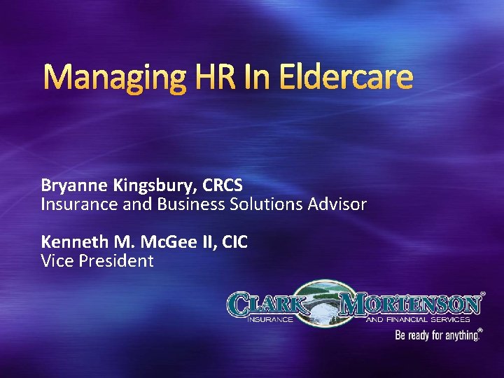 Managing HR In Eldercare Bryanne Kingsbury, CRCS Insurance and Business Solutions Advisor Kenneth M.