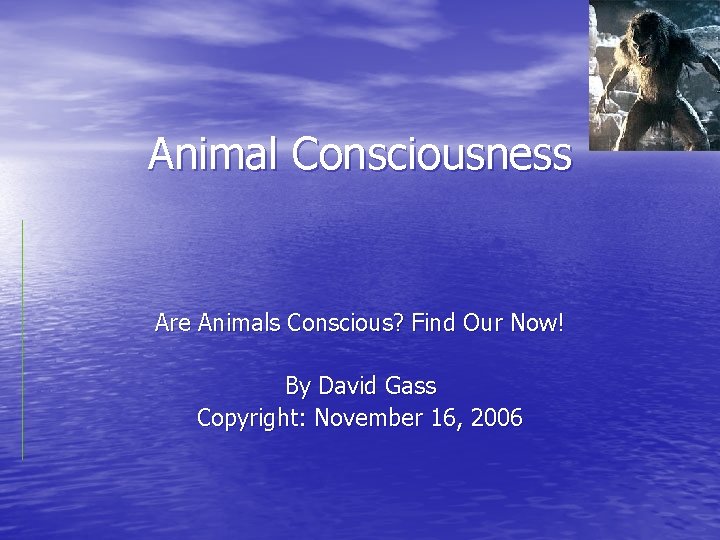 Animal Consciousness Are Animals Conscious? Find Our Now! By David Gass Copyright: November 16,