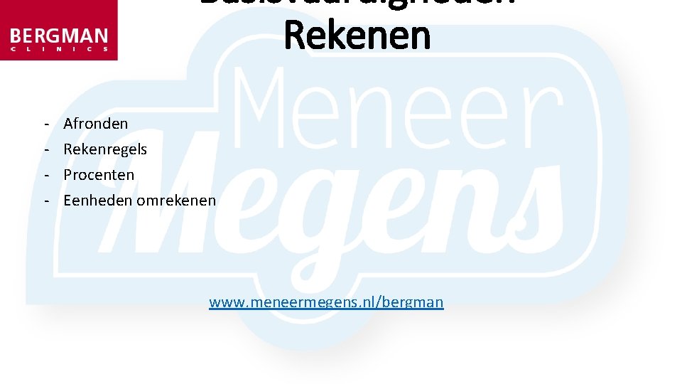 Basisvaardigheden Rekenen - Afronden Rekenregels Procenten Eenheden omrekenen www. meneermegens. nl/bergman 