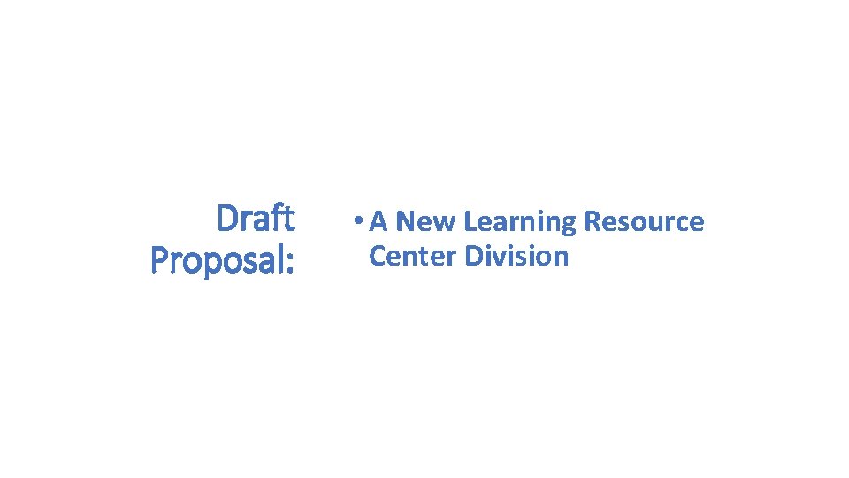 Draft Proposal: • A New Learning Resource Center Division 