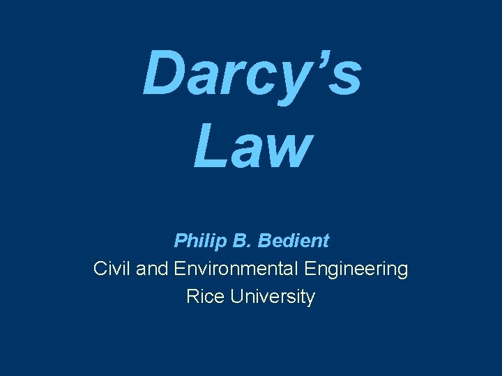 Darcy’s Law Philip B. Bedient Civil and Environmental Engineering Rice University 