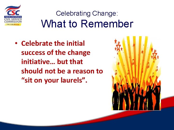 Celebrating Change: What to Remember • Celebrate the initial success of the change initiative…