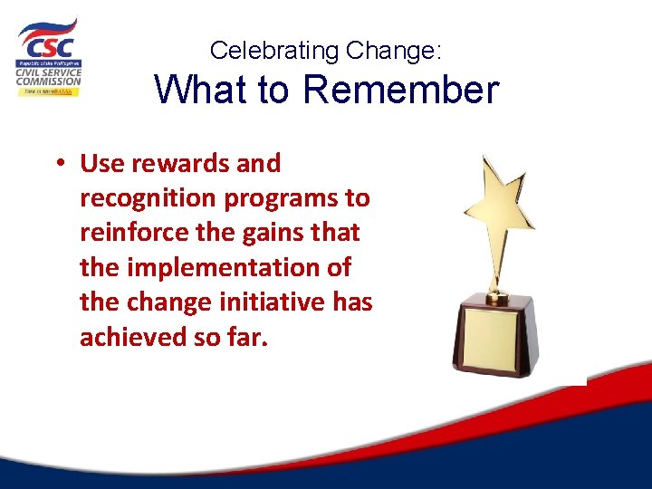 Celebrating Change: What to Remember • Use rewards and recognition programs to reinforce the