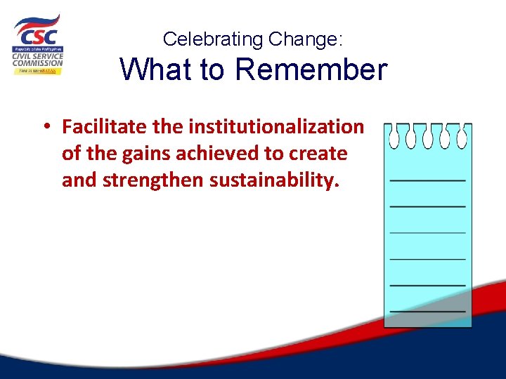 Celebrating Change: What to Remember • Facilitate the institutionalization of the gains achieved to