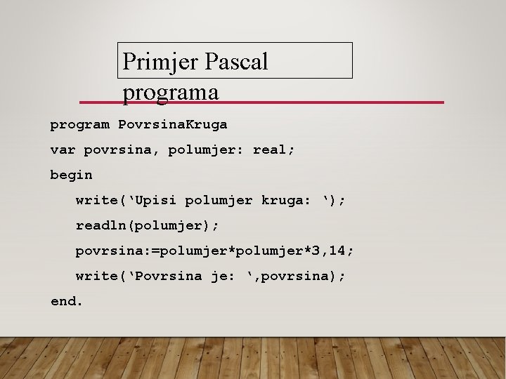 Primjer Pascal programa program Povrsina. Kruga var povrsina, polumjer: real; begin write(‘Upisi polumjer kruga: