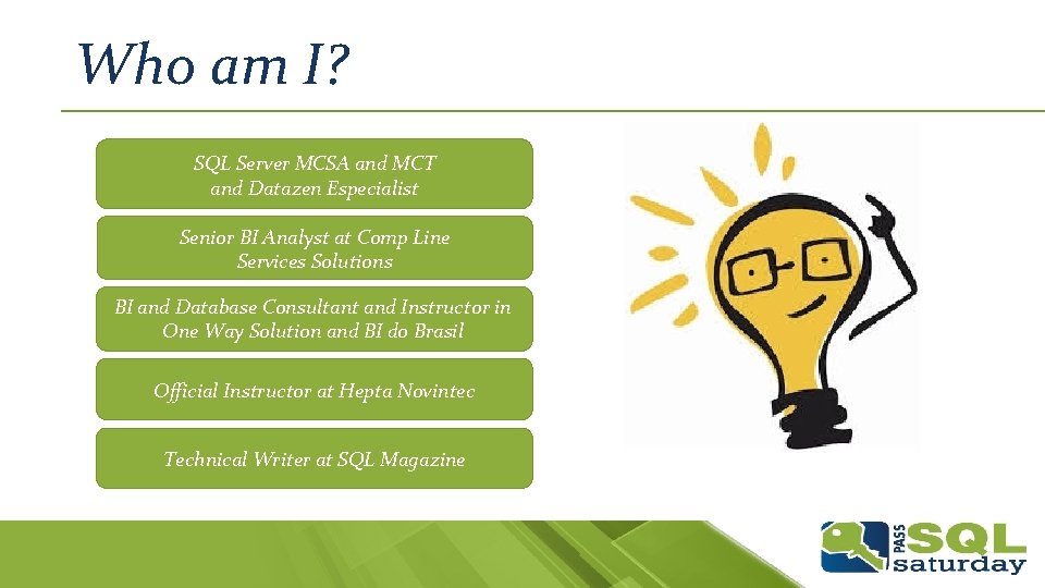 Who am I? SQL Server MCSA and MCT and Datazen Especialist Senior BI Analyst