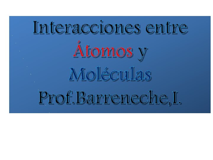 Interacciones entre Átomos y Moléculas Prof. Barreneche, I. 
