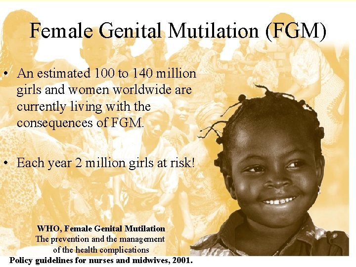 Female Genital Mutilation (FGM) • An estimated 100 to 140 million girls and women