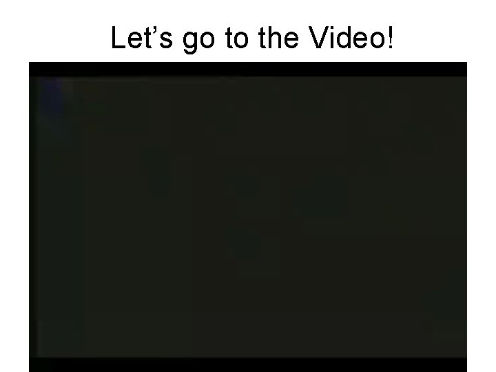 Let’s go to the Video! Let’s go to the Video!