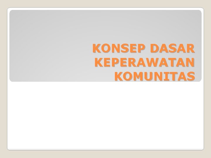 KONSEP DASAR KEPERAWATAN KOMUNITAS KONSEP DASAR KEPERAWATAN KOMUNITAS