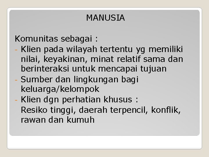 MANUSIA Komunitas sebagai : - Klien pada wilayah tertentu yg memiliki nilai, keyakinan, minat MANUSIA Komunitas sebagai : - Klien pada wilayah tertentu yg memiliki nilai, keyakinan, minat