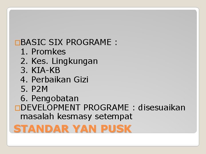�BASIC SIX PROGRAME : 1. Promkes 2. Kes. Lingkungan 3. KIA-KB 4. Perbaikan Gizi �BASIC SIX PROGRAME : 1. Promkes 2. Kes. Lingkungan 3. KIA-KB 4. Perbaikan Gizi