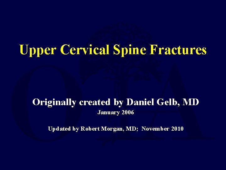 Upper Cervical Spine Fractures Originally created by Daniel Gelb, MD January 2006 Updated by