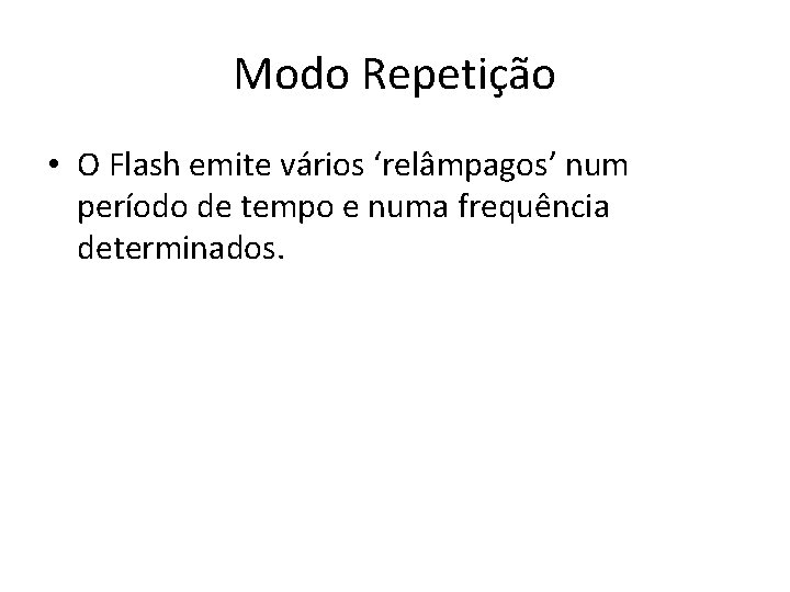 Modo Repetição • O Flash emite vários ‘relâmpagos’ num período de tempo e numa