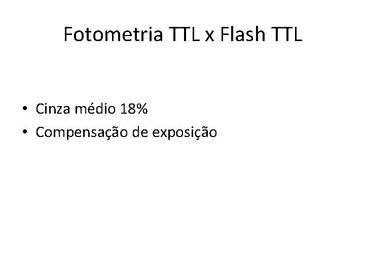 Fotometria TTL x Flash TTL • Cinza médio 18% • Compensação de exposição 