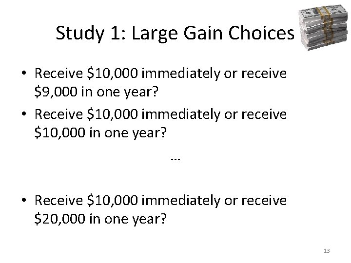 Study 1: Large Gain Choices • Receive $10, 000 immediately or receive $9, 000 Study 1: Large Gain Choices • Receive $10, 000 immediately or receive $9, 000