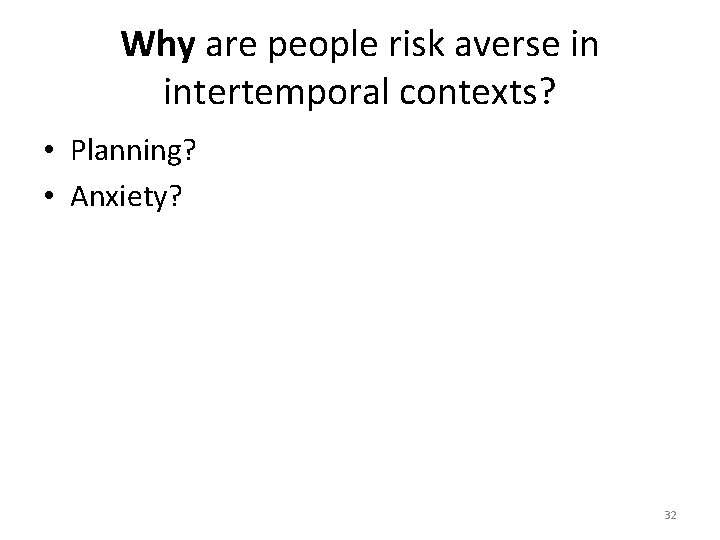 Why are people risk averse in intertemporal contexts? • Planning? • Anxiety? 32 Why are people risk averse in intertemporal contexts? • Planning? • Anxiety? 32