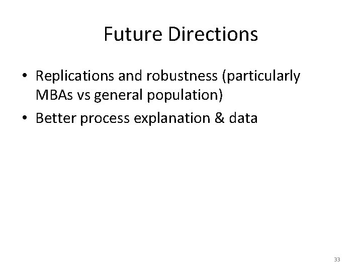 Future Directions • Replications and robustness (particularly MBAs vs general population) • Better process Future Directions • Replications and robustness (particularly MBAs vs general population) • Better process