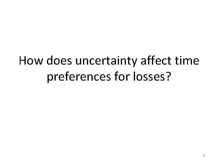 How does uncertainty affect time preferences for losses? 5 How does uncertainty affect time preferences for losses? 5