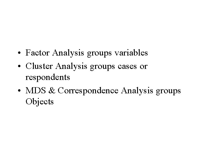  • Factor Analysis groups variables • Cluster Analysis groups cases or respondents •