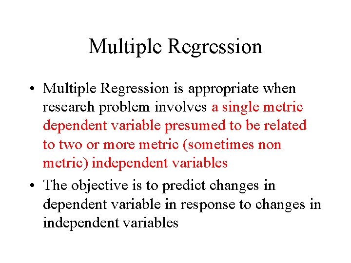 Multiple Regression • Multiple Regression is appropriate when research problem involves a single metric