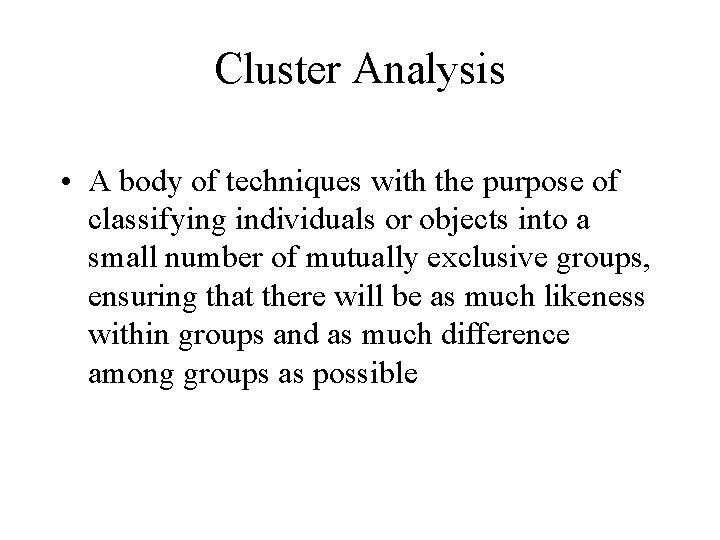 Cluster Analysis • A body of techniques with the purpose of classifying individuals or