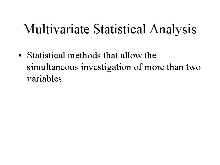Multivariate Statistical Analysis • Statistical methods that allow the simultaneous investigation of more than