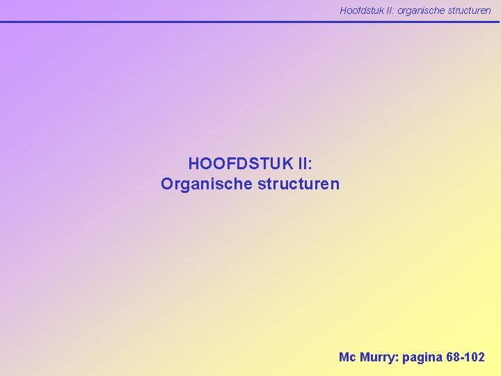 Hoofdstuk II: organische structuren HOOFDSTUK II: Organische structuren Mc Murry: pagina 68 -102 