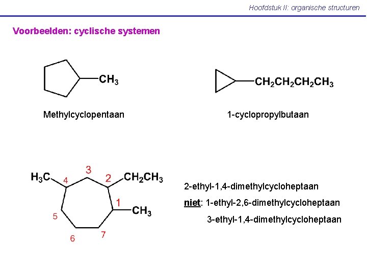 Hoofdstuk II: organische structuren Voorbeelden: cyclische systemen Methylcyclopentaan 1 -cyclopropylbutaan 2 -ethyl-1, 4 -dimethylcycloheptaan