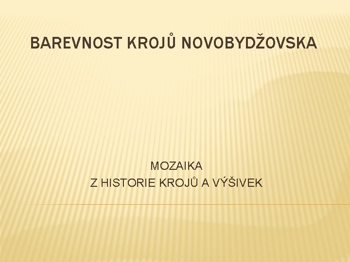 BAREVNOST KROJŮ NOVOBYDŽOVSKA MOZAIKA Z HISTORIE KROJŮ A VÝŠIVEK 