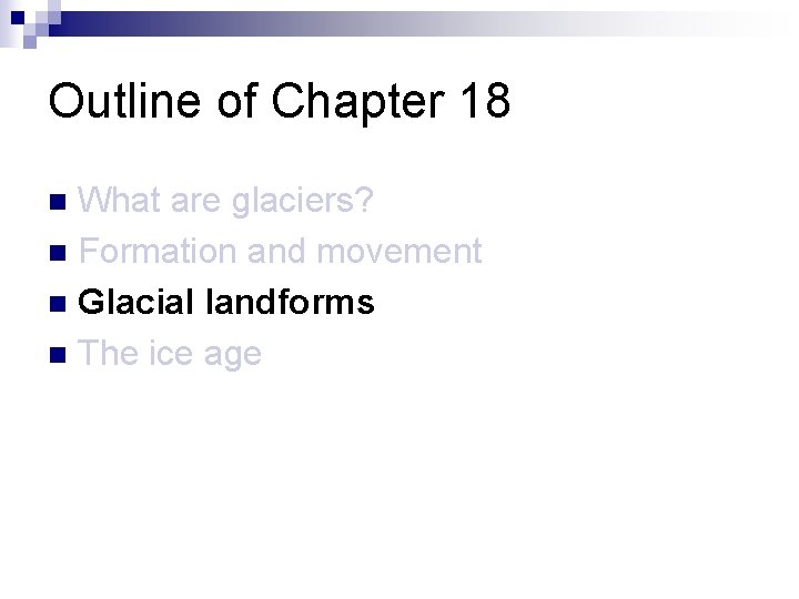 Outline of Chapter 18 What are glaciers? n Formation and movement n Glacial landforms Outline of Chapter 18 What are glaciers? n Formation and movement n Glacial landforms