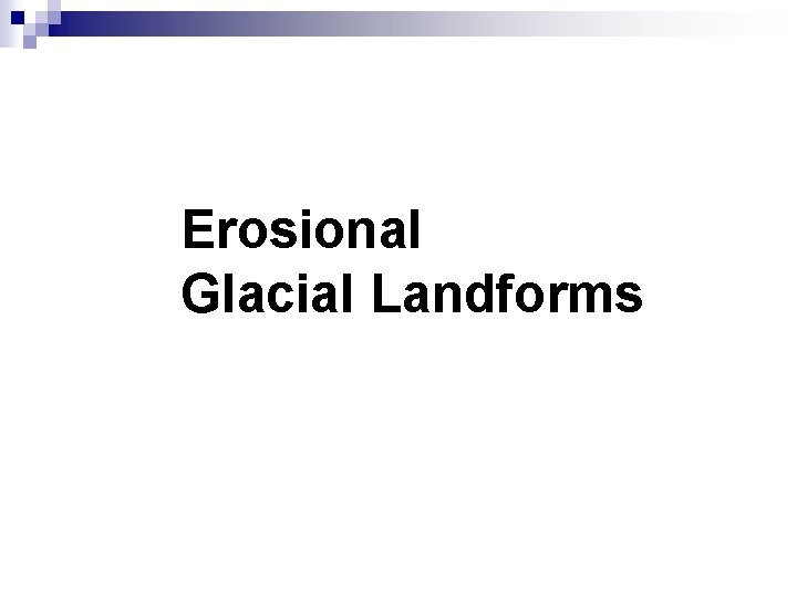 Erosional Glacial Landforms Erosional Glacial Landforms