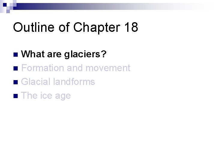 Outline of Chapter 18 What are glaciers? n Formation and movement n Glacial landforms Outline of Chapter 18 What are glaciers? n Formation and movement n Glacial landforms